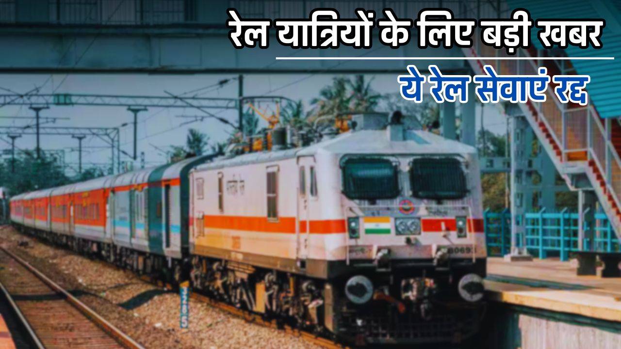 Railway News : रेल यात्रियों के लिए बड़ी खबर, ये रेल सेवाएं रद्द, देखें इनकी पूरी लिस्ट