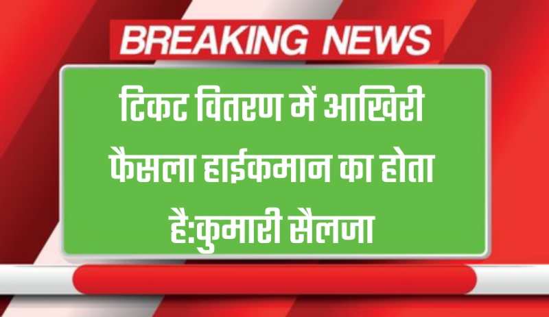 Haryana News: टिकट वितरण में आखिरी फैसला हाईकमान का होता है:कुमारी सैलजा