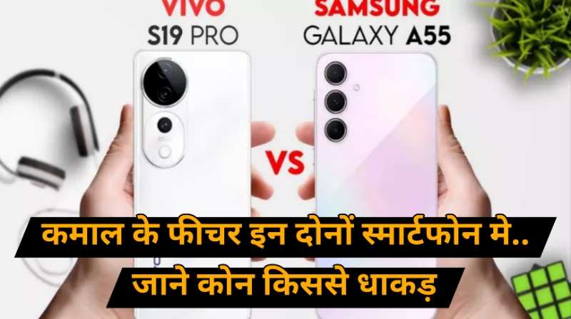 Samsung Galaxy A55 vs Vivo S19: जाने कोन-सा स्मार्टफोन फीचर्स की दुनिया मे के मामले में सबसे आगे