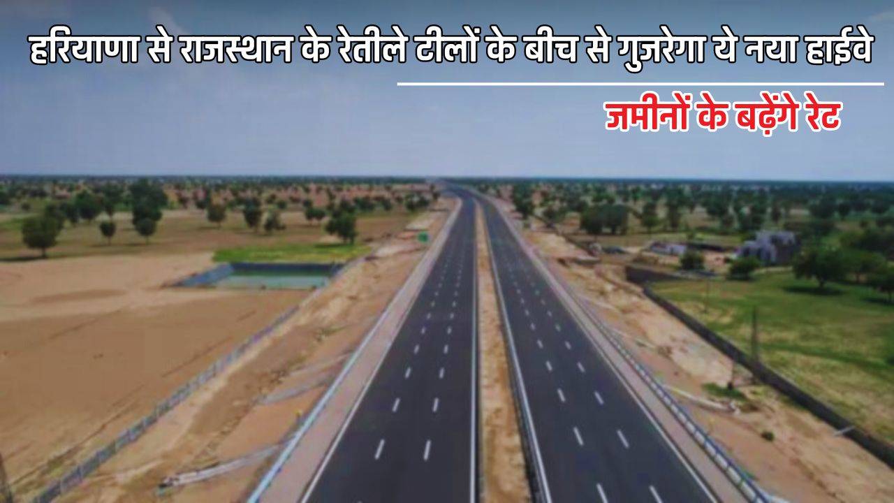 New Highway : हरियाणा से राजस्थान के रेतीले टीलों के बीच से गुजरेगा ये नया हाईवे, जमीनों के बढ़ेंगे रेट