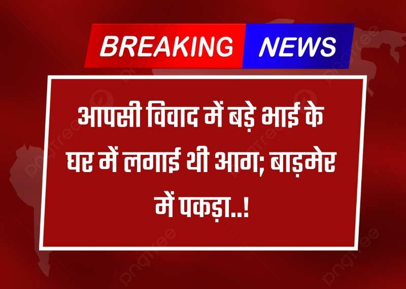 Rajsthan News: भाई के घर में आग लगाने वाला गिरफ्तार:आपसी विवाद में बड़े भाई के घर में लगाई थी आग... जाने क्या था मामला