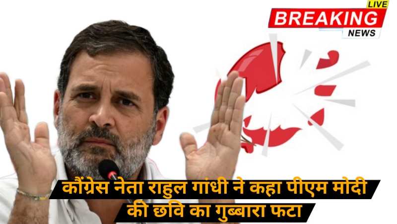 पीएम मोदी की छवि का गुब्बारा फट गया एक सभा मे बोले राहुल गांधी