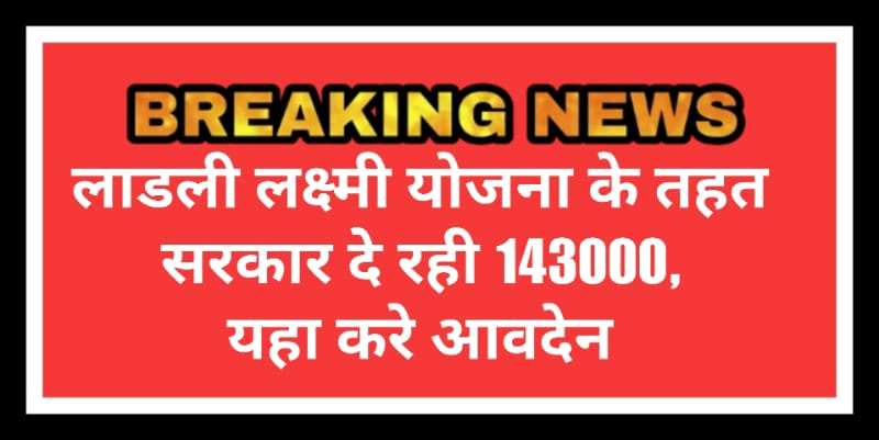 Ladli Laxmi Yojana: सरकार दे रही बेटियों को 1,43,000 रुपए, इस प्रकार करना होगा आवेदन