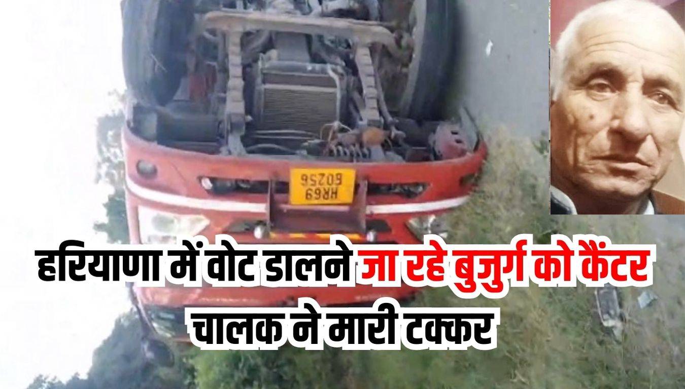 Accident news : हरियाणा में वोट डालने जा रहे बुजुर्ग को कैंटर चालक ने मारी टक्कर, मौके पर ही मौत