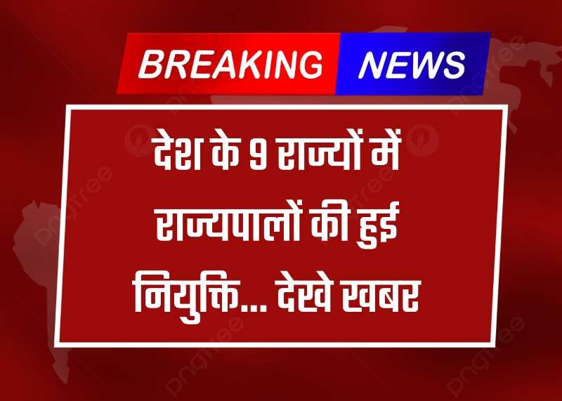 Breaking News: देश के 9 राज्यों में राज्यपालों की हुई नियुक्ति