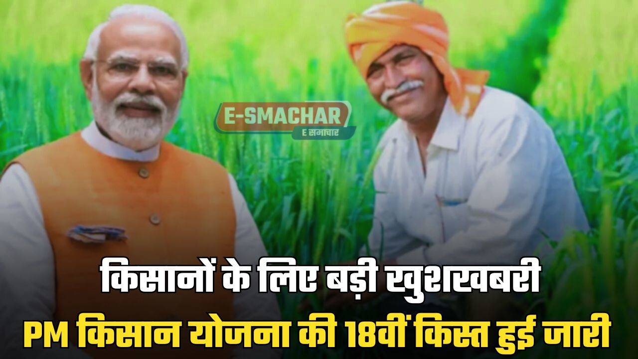 PM Kisan Yojana : किसानों के लिए बड़ी खुशखबरी, PM किसान योजना की 18वीं किस्त हुई जारी