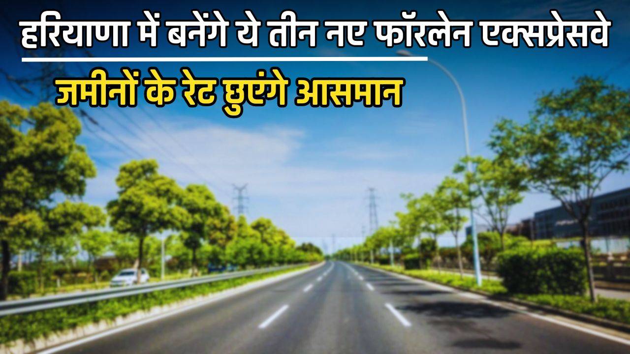 New Highway in Haryana : हरियाणा में बनेंगे ये तीन नए फॉरलेन एक्सप्रेसवे, जमीनों के रेट छुएंगे आसमान