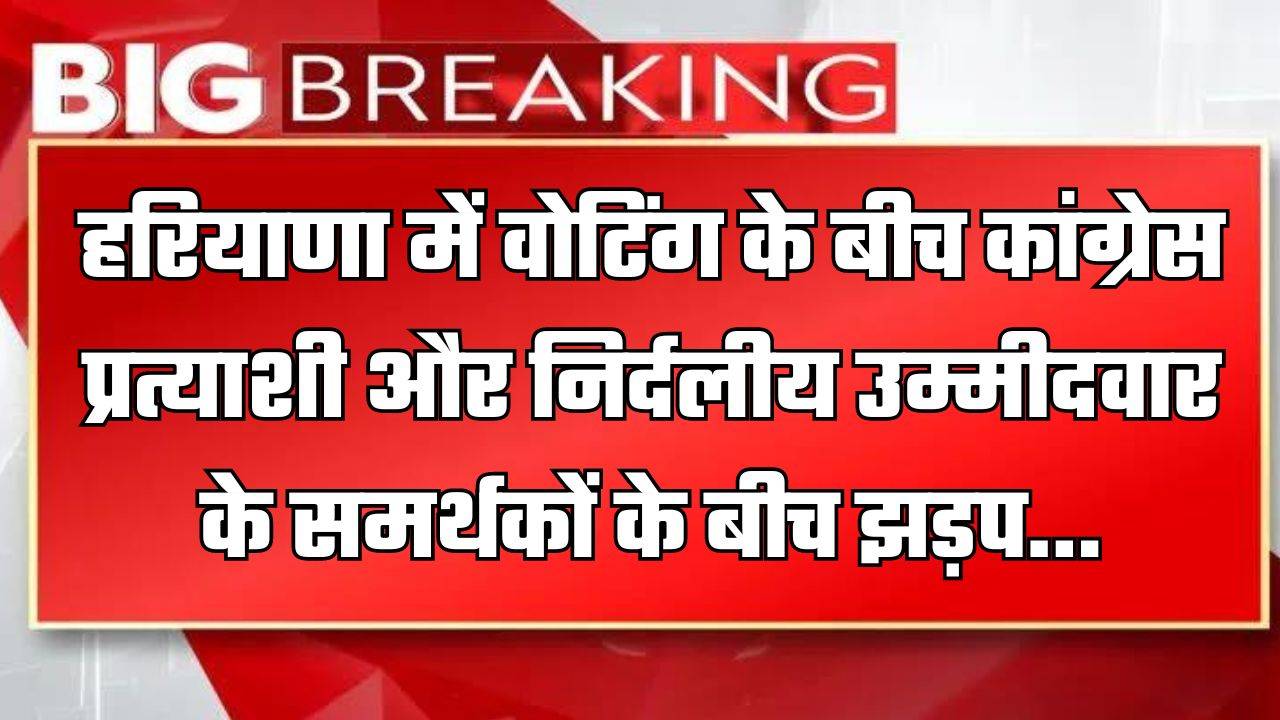 Haryana : हरियाणा में वोटिंग के बीच कांग्रेस प्रत्याशी और निर्दलीय उम्मीदवार के समर्थकों के बीच झड़प...