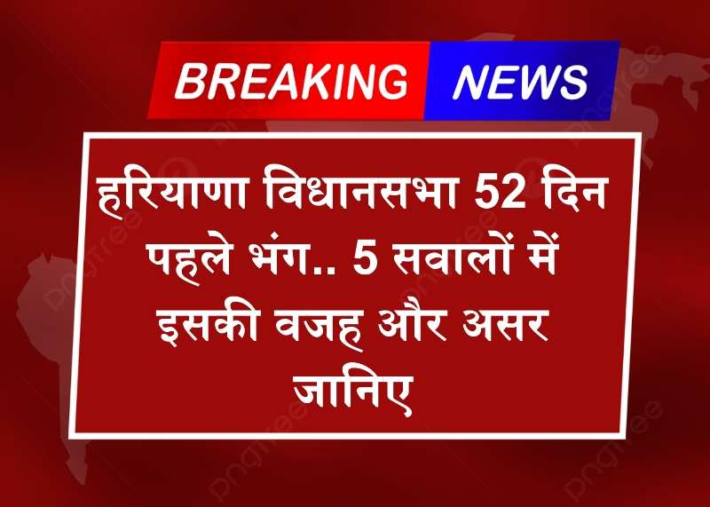 Haryana Vidhansabha: हरियाणा विधानसभा 52 दिन पहले भंग.. 5 सवालों में इसकी वजह और असर जानिए