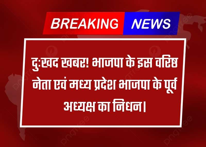 Big Breaking: भाजपा के इस वरिष्ठ नेता व मध्य प्रदेश भाजपा के पूर्व अध्यक्ष का हुआ निधन