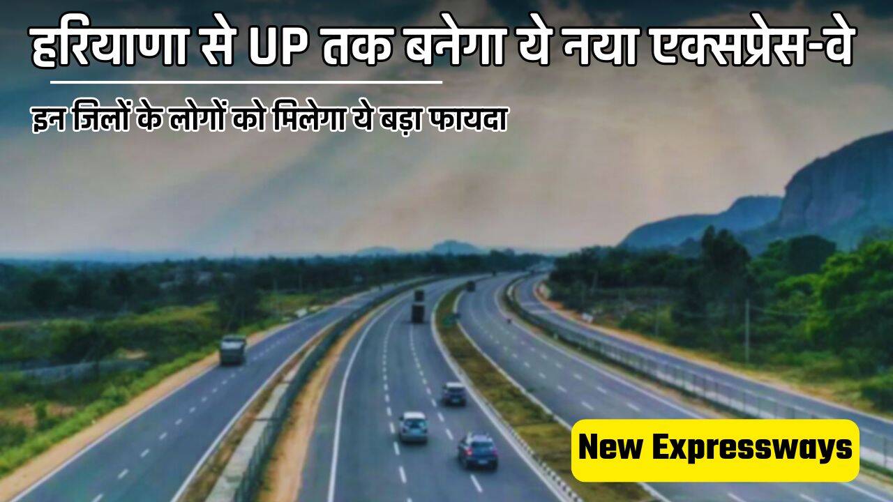 New Expressways : हरियाणा से UP तक बनेगा ये नया एक्सप्रेस-वे, इन जिलों के लोगों को मिलेगा ये बड़ा फायदा